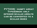 PYTHON : numpy array TypeError: only integer scalar arrays can be converted to a scalar index