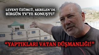 Levent Üzümcü, Akbelen'de BirGün TV'ye konuştu: Yaptıkları vatan düşmanlığı! İyi insanlar değiller!