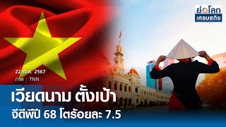 เวียดนาม ตั้งเป้าจีดีพีปี 68 โตร้อยละ 7.5 | ย่อโลกเศรษฐกิจ 22 ต.ค.67