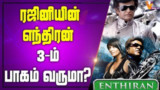 ரஜினியின் எந்திரன் 3 ம் பாகம் வருமா | Rajinikanth | Shankar |  Enthiran3.0