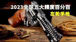 2023全球五大精度百分百左轮手枪，武力值拉满，超炫酷的战斗利器