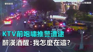 KTV前咆嘯推警遭逮　醉漢酒醒：我怎麼在這？｜三立新聞網SETN.com