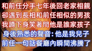 和前任分手七年後回老家相親，卻遇到長相和前任相似的男孩，我蹲下身笑著問他是誰家孩子，身後熟悉的聲音：他是我兒子！前任一句話餐廳內瞬間沸騰了！