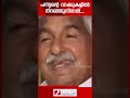 പന്ന്യന്റെ വാക്കുകളിൽ നിറഞ്ഞുനിന്നത്... oommen chandy panniyan raveendran pinarayi vijayan