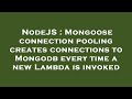 NodeJS : Mongoose connection pooling creates connections to Mongodb every time a new Lambda is invok