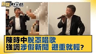 陳時中「脫罩唱歌」強調日期錯置.涉假新聞 避重就輕？ 新聞大白話 20211111