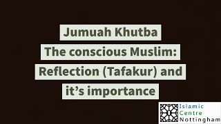 Jumuah Khutba - The conscious Muslim: Reflection (Tafakur) and it’s importance