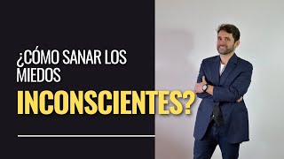 Cómo sanar los miedos inconscientes