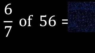 6/7 of 56 ,fraction of a number, part of a whole number