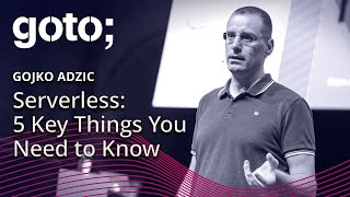 Serverless: 5 Key Things You Need to Know • Gojko Adzic • GOTO 2019