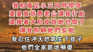 我和插足小三同時懷孕，婆婆竟慫恿老公讓我打胎，還摸著大肚皮說她也懷了，讓我照顧她們安胎，我忍住沖天怒氣生下孩子，他們全家跪地嚇傻#小說#流浪小薄荷#完結小說