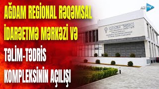 Prezident Ağdam Regional Rəqəmsal İdarəetmə Mərkəzi və Təlim-Tədris Kompleksinin açılışında