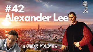 #42 Alexander Lee | Understanding Niccolo Machiavelli Through The Eyes Of His Biographer