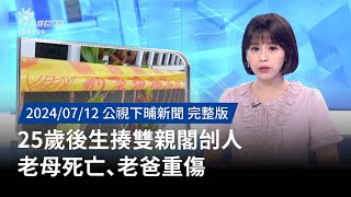 20240712 | 公視下晡新聞 | 25歲後生揍雙親閣刣人 老母死亡、老爸重傷