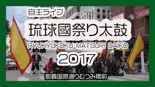 琉球國祭り太鼓 ２０１７RYUKYUKOKUMATSURI DAIKO 2017  （自主ライブ in 那覇国際通り）No１