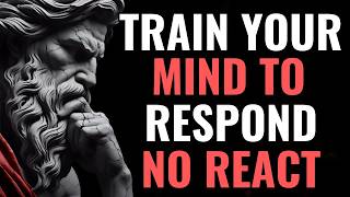 Train Your Mind to RESPOND, Not REACT | Stoic Philosophy