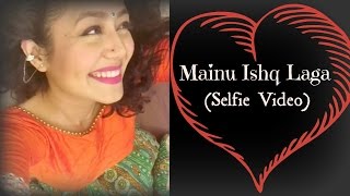 Neha Kakkar | Mainu Ishq Laga (SELFIE VIDEO) | Latest Song 2015