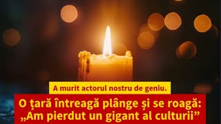 A murit actorul nostru de geniu. O țară întreagă plânge și se roagă