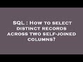 SQL : How to select distinct records across two self-joined columns?