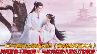 一口气看完古装奇幻剧《亲爱的天狐大人》美男狐仙千里追妻与纨绔世家小姐结双世情缘！