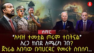 ‹‹አዛዡ ተመቷል ጦሩም ተበትኗል›› | አረጋ ከበደ አሜሪካ ገቡ? | ጀነራል አበባው በባህርዳር የመሩት ስብሰባ… | Ethiopia