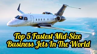 Top 5 Fastest Mid Size Business Jets In The World