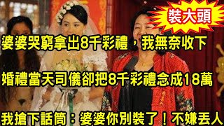 婆婆哭窮拿出8千彩禮，我無奈收下，婚禮當天司儀卻把8千彩禮念成18萬，我搶下話筒說出一話，叫婆婆沒臉見人羞愧不已