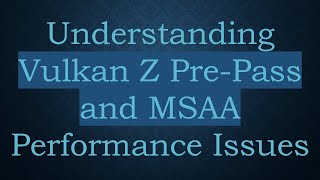 Understanding Vulkan Z Pre-Pass and MSAA Performance Issues