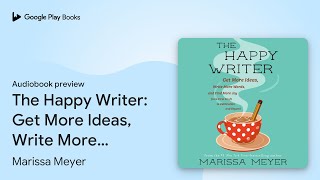 The Happy Writer: Get More Ideas, Write More… by Marissa Meyer · Audiobook preview