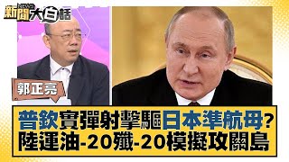 普欽實彈射擊驅日本準航母？陸運油-20殲-20模擬攻關島 新聞大白話@tvbstalk 20230723