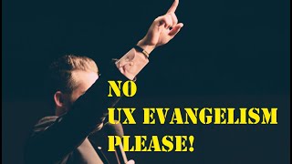 In UX Design, evangelism is a VERY BAD THING!