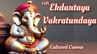 Ekadantaya Vakratundaya Lofi | Ganpati Aarti 2023 | Full Song with Lyrics | CulturedCanvas