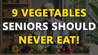 9 Vegetables Seniors Should NEVER Eat! (Potential Risks Revealed!)