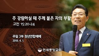 [주일3부 청년연합예배] 주 강림하실 때 주께 붙은 자의 부활 2018-04-01 [연세중앙교회 윤석전 목사]