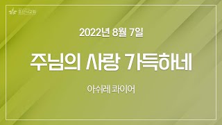 [2022-08-07 | 주일4부예배 성가] 주님의 사랑 가득하네 / 아쉬레 콰이어