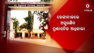 ଢେଙ୍କାନାଳରେ ଅସୁରକ୍ଷିତ ପ୍ରଶାସନିକ ଅଧିକାରୀ