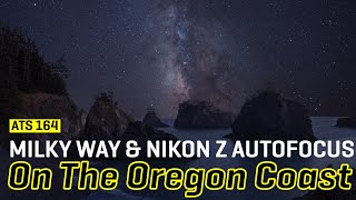 Approaching the Scene 164: Tips for Milky Way & Nikon Z Autofocus on The Oregon’s Coast