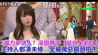 F威力多誘人？深田恭子「挺兇上節目」 主持人都凍未條…全被萬惡鏡頭拍下