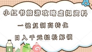 小红书旅游攻略虚拟资料新蓝海：冷门赛道，一键复制高转化，日入千元轻松解锁！