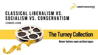 Classical Liberalism vs. Socialism vs. Conservatism (Leonard Liggio) - The Turney Collection