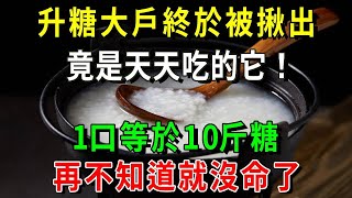 升糖大戶終於被揪出，1口等於10斤糖！很多人天天都在吃！醫生：不想血糖失控，這4樣趕緊扔掉！【養生常談】