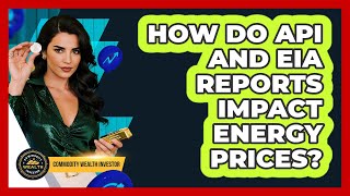 How Do API And EIA Reports Impact Energy Prices? - Commodity Wealth Investor