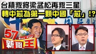 台積叛將梁孟松再背叛三星轉戰中芯 為了第一顆中國「芯」！？ - 林信富 徐嶔煌《５７新聞王》精華篇