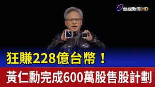 狂賺228億台幣！ 黃仁勳完成600萬股售股計劃