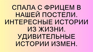 Спала с фрицем в нашей постели. Интересные истории из жизни. Удивительные истории измен.