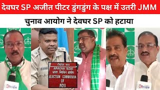 देवघर SP अजीत पीटर डुंगडुंग के पक्ष में उतरी JMM,  चुनाव आयोग ने देवघर SP को हटाया