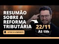 Resumão sobre a Reforma Tributária - 22/11 - 19h