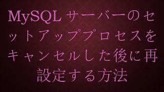 MySQLサーバーのセットアッププロセスをキャンセルした後に再設定する方法