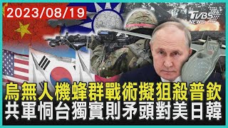 【發燒話題】烏克蘭無人機蜂群戰術擬狙殺普欽 共軍恫台獨實則矛頭對美日韓