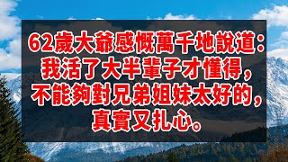 62歲大爺感慨萬千地說道：我活了大半輩子才懂得，不能夠對兄弟姐妹太好的，真實又扎心。